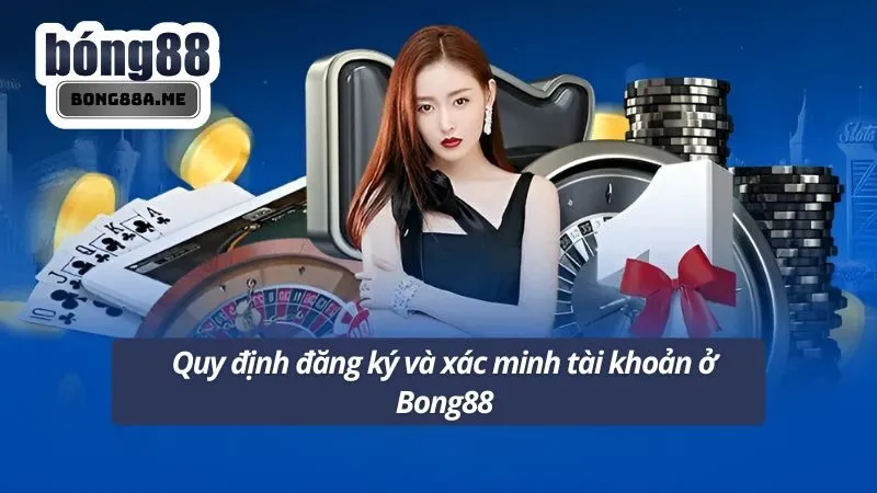 Quy định đăng ký và xác minh tài khoản ở Bong88