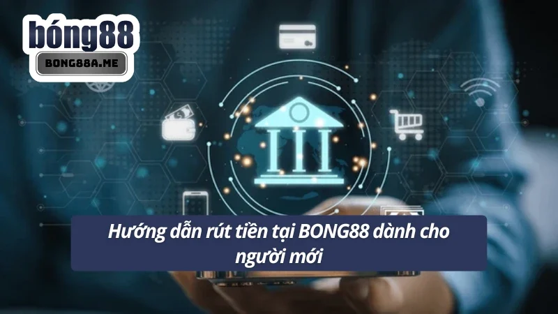 Các bước hướng dẫn rút tiền BONG88 uy tín và chất lượng