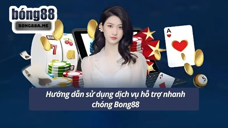 Hướng dẫn sử dụng dịch vụ hỗ trợ nhanh chóng Bong88