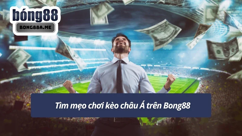 Áp dụng mẹo chơi kèo châu Á hiệu quả tại Bong88